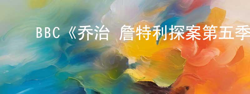 曾雪芬发布BBC《乔治·詹特利探案第五季》迅雷下载/在线观看/百度云-犯罪/历史载-美剧天堂